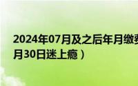 2024年07月及之后年月缴费核定已移交税务!（2024年07月30日迷上瘾）