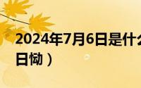 2024年7月6日是什么日子（2024年07月30日恸）