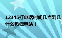 12345打电话时间几点到几点（2024年07月30日12345是什么热线电话）