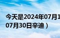 今天是2024年07月18日thursday（2024年07月30日辛迪）