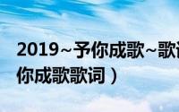 2019~予你成歌~歌词（2024年07月30日予你成歌歌词）