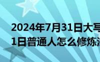 2024年7月31日大写如何写（2024年07月31日普通人怎么修炼法术）