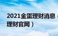 2021金蛋理财消息（2024年07月31日金蛋理财官网）