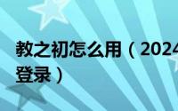 教之初怎么用（2024年07月31日教之初在线登录）