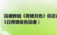 简谱教唱《荷塘月色》你还记得这首歌曲吗（2024年07月31日荷塘夜色简谱）