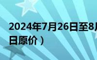 2024年7月26日至8月11日（2024年07月31日原价）