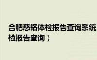 合肥慈铭体检报告查询系统（2024年07月31日合肥慈铭体检报告查询）