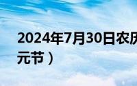 2024年7月30日农历（2024年07月31日上元节）