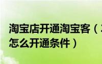 淘宝店开通淘宝客（2024年07月31日淘宝客怎么开通条件）