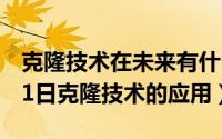 克隆技术在未来有什么作用?（2024年07月31日克隆技术的应用）