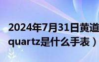 2024年7月31日黄道吉日（2024年07月31日quartz是什么手表）