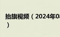 抬旗视频（2024年08月01日抬旗是什么意思）