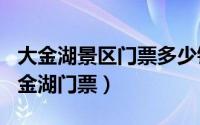 大金湖景区门票多少钱（2024年08月01日大金湖门票）