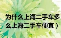 为什么上海二手车多（2024年08月01日为什么上海二手车便宜）