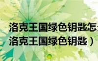 洛克王国绿色钥匙怎么刷（2024年08月01日洛克王国绿色钥匙）