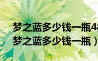 梦之蓝多少钱一瓶48度（2024年08月01日梦之蓝多少钱一瓶）