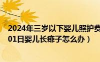 2024年三岁以下婴儿照护费用专项扣除多少（2024年08月01日婴儿长痱子怎么办）