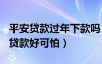 平安贷款过年下款吗（2024年08月01日平安贷款好可怕）