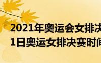 2021年奥运会女排决赛时间（2024年08月01日奥运女排决赛时间）