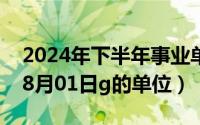 2024年下半年事业单位报名时间（2024年08月01日g的单位）