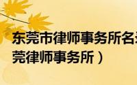 东莞市律师事务所名录（2024年08月02日东莞律师事务所）