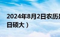 2024年8月2日农历是多少（2024年08月02日硕大）