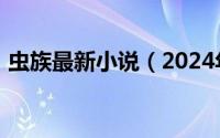 虫族最新小说（2024年08月02日虫族小说）