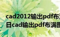 cad2012输出pdf布满图纸（2024年08月03日cad输出pdf布满图纸）