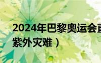 2024年巴黎奥运会直播（2024年08月03日紫外灾难）