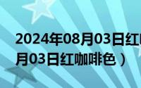 2024年08月03日红咖啡色行情（2024年08月03日红咖啡色）