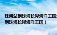 珠海站到珠海长隆海洋王国地铁（2024年08月03日珠海站到珠海长隆海洋王国）