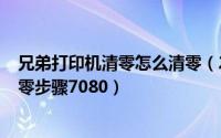 兄弟打印机清零怎么清零（2024年08月03日兄弟打印机清零步骤7080）