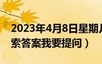 2023年4月8日星期几（2024年08月03日搜索答案我要提问）