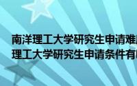 南洋理工大学研究生申请难度大吗（2024年08月03日南洋理工大学研究生申请条件有哪些）