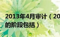 2013年4月审计（2024年08月03日审计程序的阶段包括）