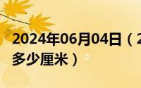 2024年06月04日（2024年08月04日32开是多少厘米）