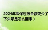 2024年医保划拨金额变少了怎么回事（2024年08月04日躺下头晕是怎么回事）