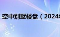 空中别墅楼盘（2024年08月04日空中别墅）