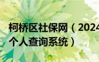 柯桥区社保网（2024年08月04日柯桥区社保个人查询系统）