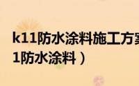 k11防水涂料施工方案（2024年08月04日k11防水涂料）