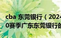 cba 东莞银行（2024年08月04日CBA09至10赛季广东东莞银行的赛程）