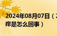 2024年08月07日（2024年08月04日身体瘙痒是怎么回事）