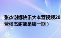 张杰谢娜快乐大本营视频2018（2024年08月04日快乐大本营张杰谢娜是哪一期）