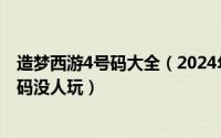 造梦西游4号码大全（2024年08月04日造梦西游4好号和密码没人玩）