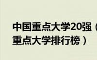 中国重点大学20强（2024年08月05日中国重点大学排行榜）