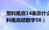 塑料瓶底14表示什么（2024年08月05日塑料瓶底部数字58）