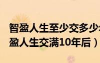 智盈人生至少交多少年（2024年08月05日智盈人生交满10年后）