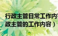 行政主管日常工作内容（2024年08月05日行政主管的工作内容）