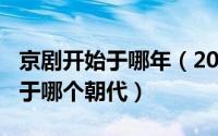 京剧开始于哪年（2024年08月06日京剧起源于哪个朝代）