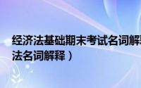 经济法基础期末考试名词解释（2024年08月06日中国经济法名词解释）